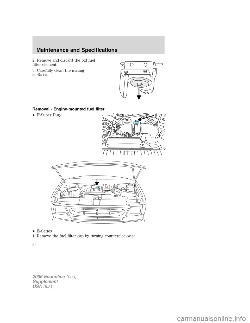 FORD SUPER DUTY 2006 1.G Diesel Supplement Manual 2. Remove and discard the old fuel
filter element.
3. Carefully clean the mating
surfaces.
Removal - Engine-mounted fuel filter
•F-Super Duty
•E-Series
1. Remove the fuel filter cap by turning cou