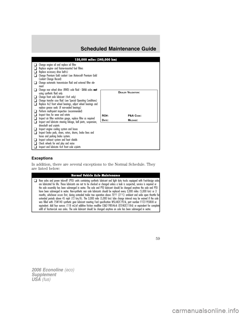 FORD SUPER DUTY 2006 1.G Diesel Supplement Manual
Exceptions
In addition, there are several exceptions to the Normal Schedule. They
are listed below:
150,000 miles (240,000 km)
❑Change engine oil and replace oil filter❑Replace engine- and frame- FORD SUPER DUTY 2006 1.G Diesel Supplement Manual
Exceptions
In addition, there are several exceptions to the Normal Schedule. They
are listed below:
150,000 miles (240,000 km)
❑Change engine oil and replace oil filter❑Replace engine- and frame-