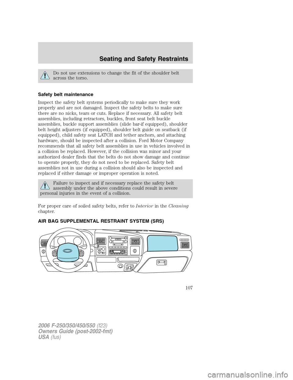 FORD SUPER DUTY 2006 1.G Owners Manual Do not use extensions to change the fit of the shoulder belt
across the torso.
Safety belt maintenance
Inspect the safety belt systems periodically to make sure they work
properly and are not damaged. FORD SUPER DUTY 2006 1.G Owners Manual Do not use extensions to change the fit of the shoulder belt
across the torso.
Safety belt maintenance
Inspect the safety belt systems periodically to make sure they work
properly and are not damaged.