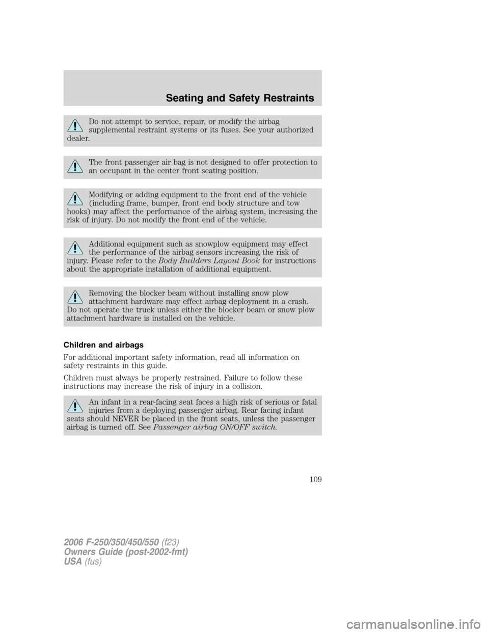 FORD SUPER DUTY 2006 1.G Owners Manual Do not attempt to service, repair, or modify the airbag
supplemental restraint systems or its fuses. See your authorized
dealer.
The front passenger air bag is not designed to offer protection to
an o FORD SUPER DUTY 2006 1.G Owners Manual Do not attempt to service, repair, or modify the airbag
supplemental restraint systems or its fuses. See your authorized
dealer.
The front passenger air bag is not designed to offer protection to
an o