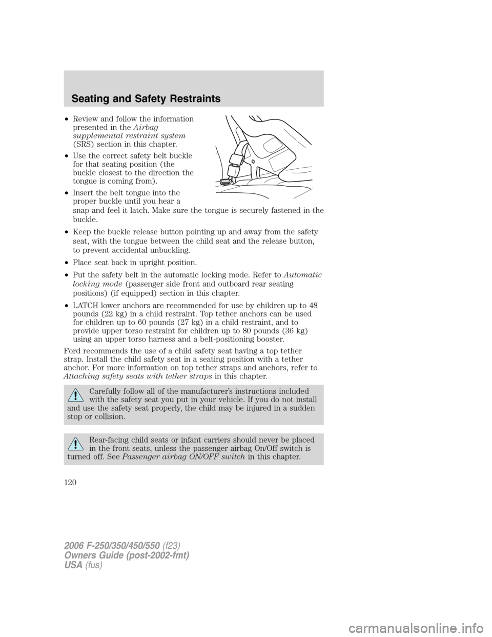 FORD SUPER DUTY 2006 1.G Owners Manual •Review and follow the information
presented in theAirbag
supplemental restraint system
(SRS) section in this chapter.
•Use the correct safety belt buckle
for that seating position (the
buckle clo