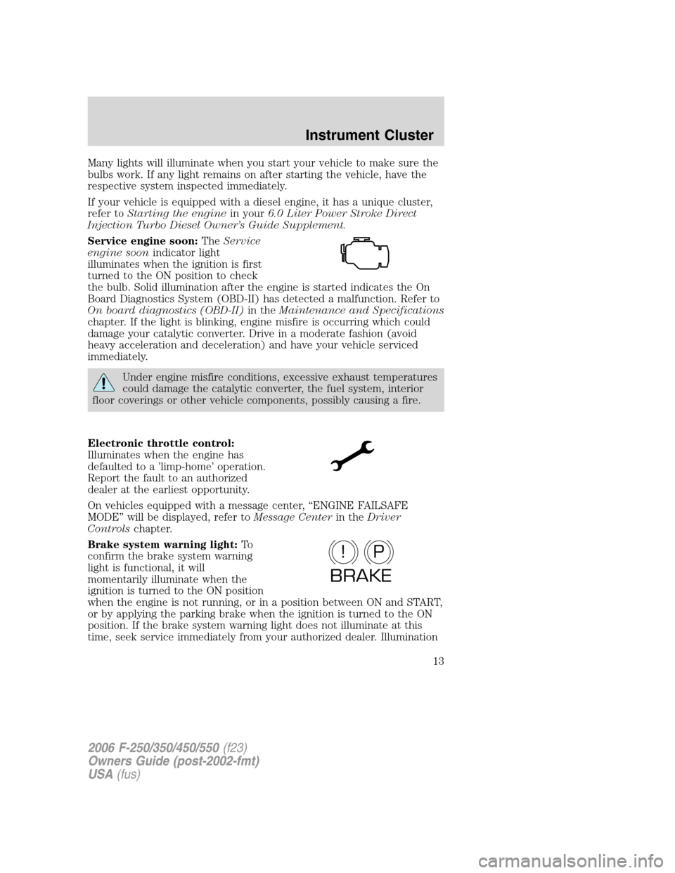 FORD SUPER DUTY 2006 1.G Owners Manual Many lights will illuminate when you start your vehicle to make sure the
bulbs work. If any light remains on after starting the vehicle, have the
respective system inspected immediately.
If your vehic FORD SUPER DUTY 2006 1.G Owners Manual Many lights will illuminate when you start your vehicle to make sure the
bulbs work. If any light remains on after starting the vehicle, have the
respective system inspected immediately.
If your vehic