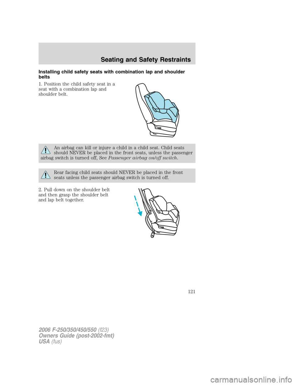 FORD SUPER DUTY 2006 1.G Owners Manual Installing child safety seats with combination lap and shoulder
belts
1. Position the child safety seat in a
seat with a combination lap and
shoulder belt.
An airbag can kill or injure a child in a ch