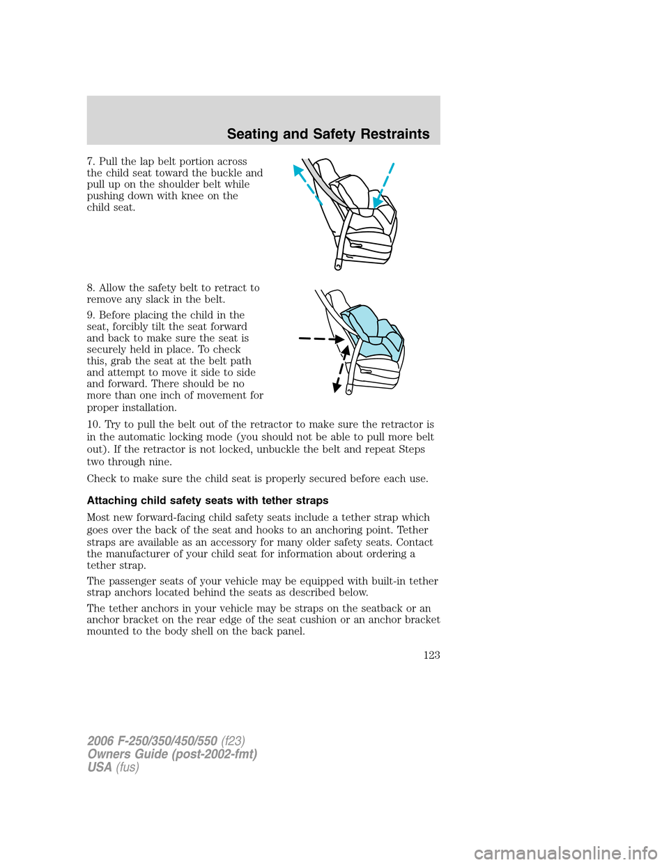 FORD SUPER DUTY 2006 1.G Owners Manual 7. Pull the lap belt portion across
the child seat toward the buckle and
pull up on the shoulder belt while
pushing down with knee on the
child seat.
8. Allow the safety belt to retract to
remove any 