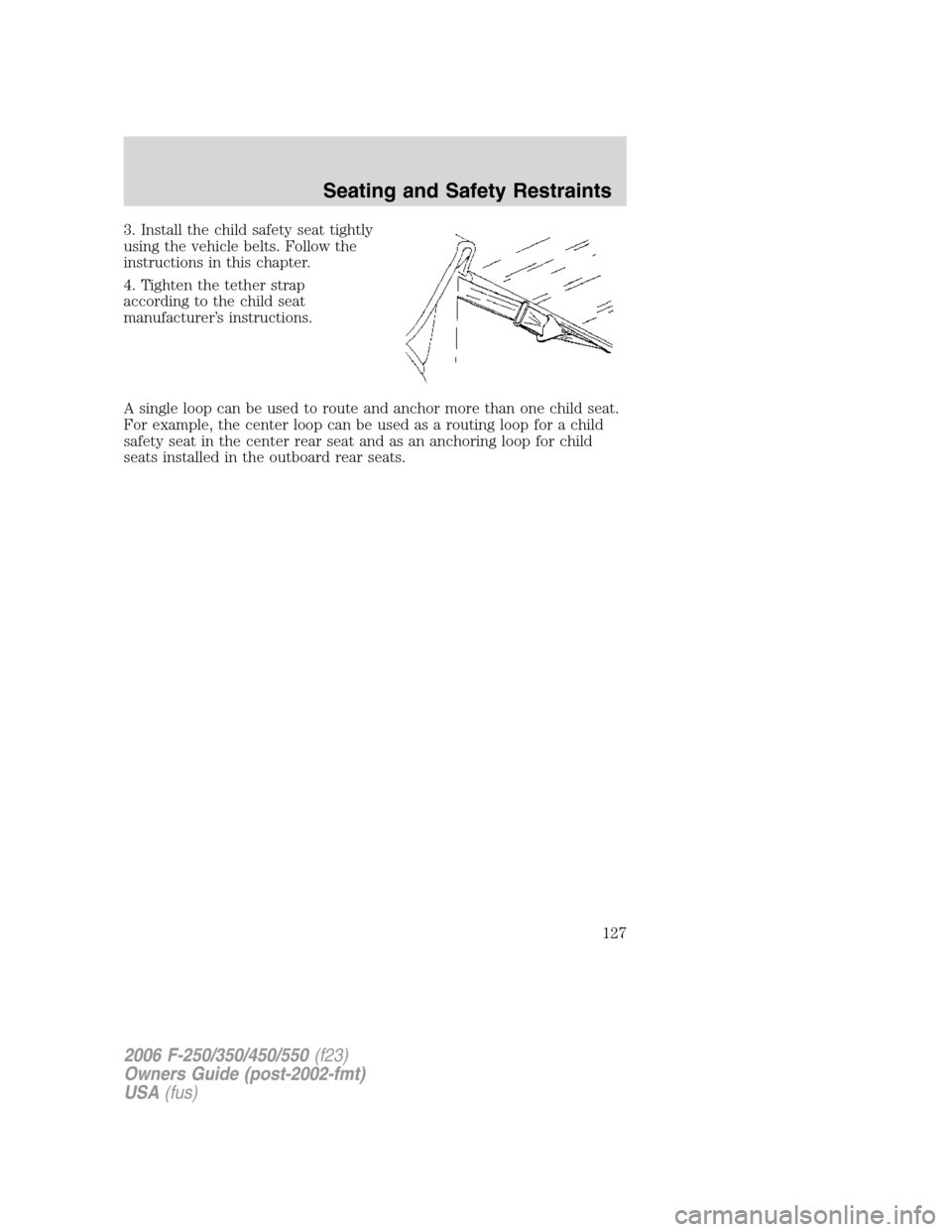 FORD SUPER DUTY 2006 1.G Owners Manual 3. Install the child safety seat tightly
using the vehicle belts. Follow the
instructions in this chapter.
4. Tighten the tether strap
according to the child seat
manufacturer’s instructions.
A sing