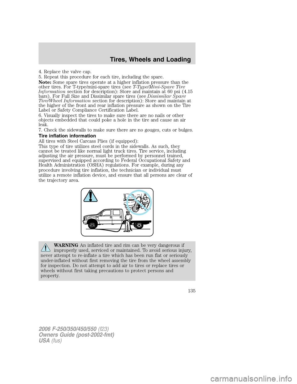 FORD SUPER DUTY 2006 1.G Owners Manual 4. Replace the valve cap.
5. Repeat this procedure for each tire, including the spare.
Note:Some spare tires operate at a higher inflation pressure than the
other tires. For T-type/mini-spare tires (s