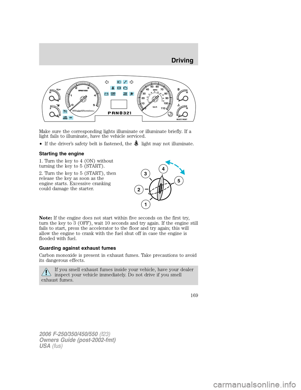 FORD SUPER DUTY 2006 1.G Owners Manual Make sure the corresponding lights illuminate or illuminate briefly. If a
light fails to illuminate, have the vehicle serviced.
•If the driver’s safety belt is fastened, the
light may not illumina