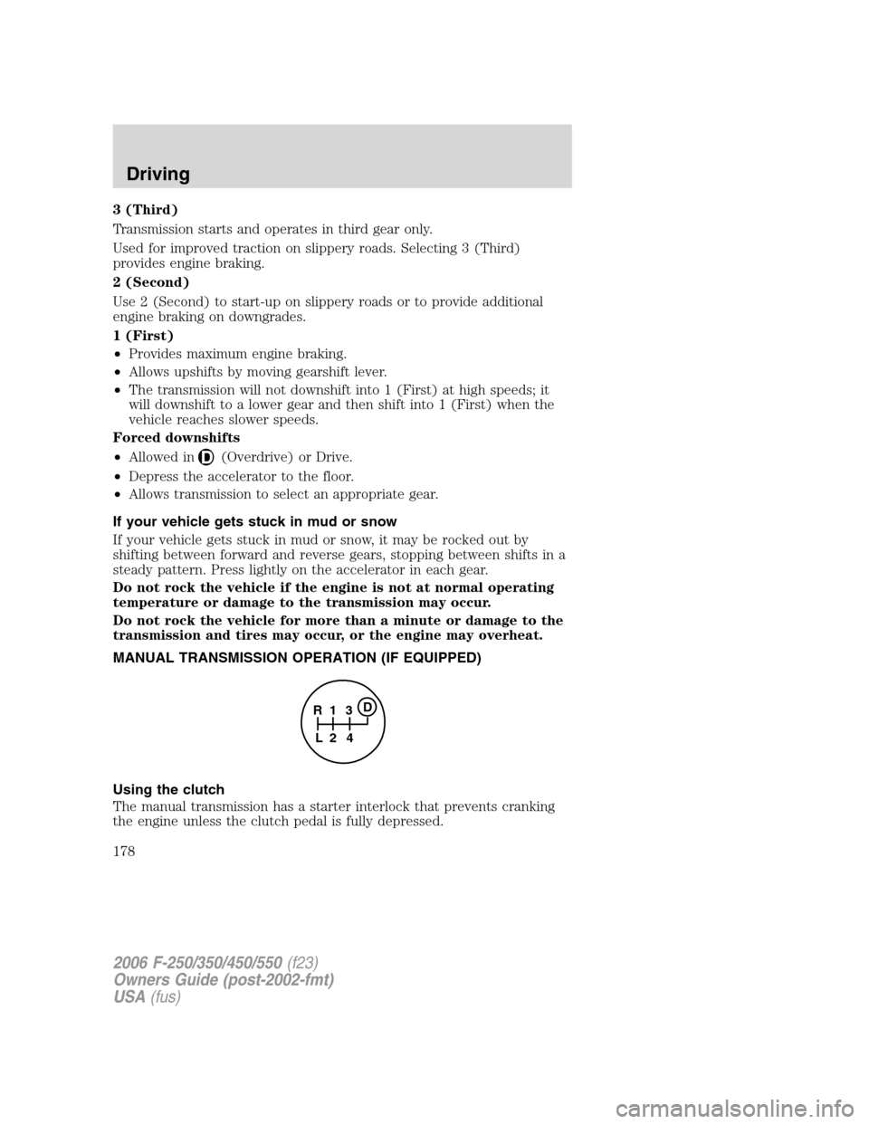 FORD SUPER DUTY 2006 1.G Owners Manual 3 (Third)
Transmission starts and operates in third gear only.
Used for improved traction on slippery roads. Selecting 3 (Third)
provides engine braking.
2 (Second)
Use 2 (Second) to start-up on slipp