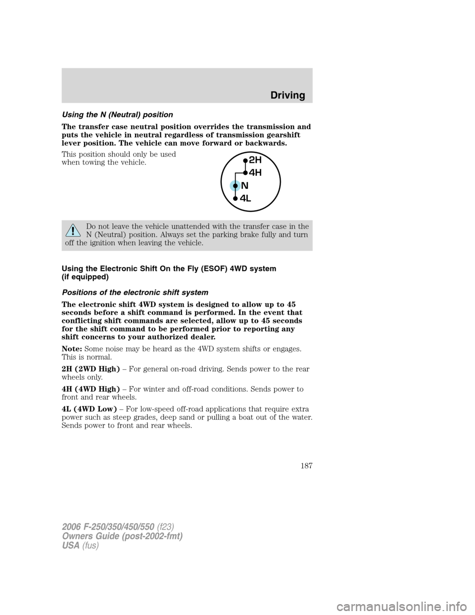 FORD SUPER DUTY 2006 1.G Owners Manual Using the N (Neutral) position
The transfer case neutral position overrides the transmission and
puts the vehicle in neutral regardless of transmission gearshift
lever position. The vehicle can move f