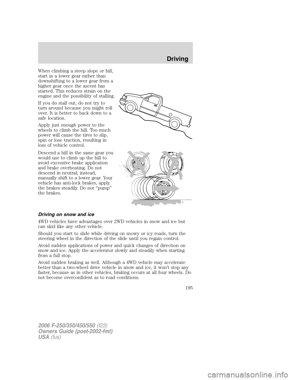 FORD SUPER DUTY 2006 1.G Owners Manual When climbing a steep slope or hill,
start in a lower gear rather than
downshifting to a lower gear from a
higher gear once the ascent has
started. This reduces strain on the
engine and the possibilit