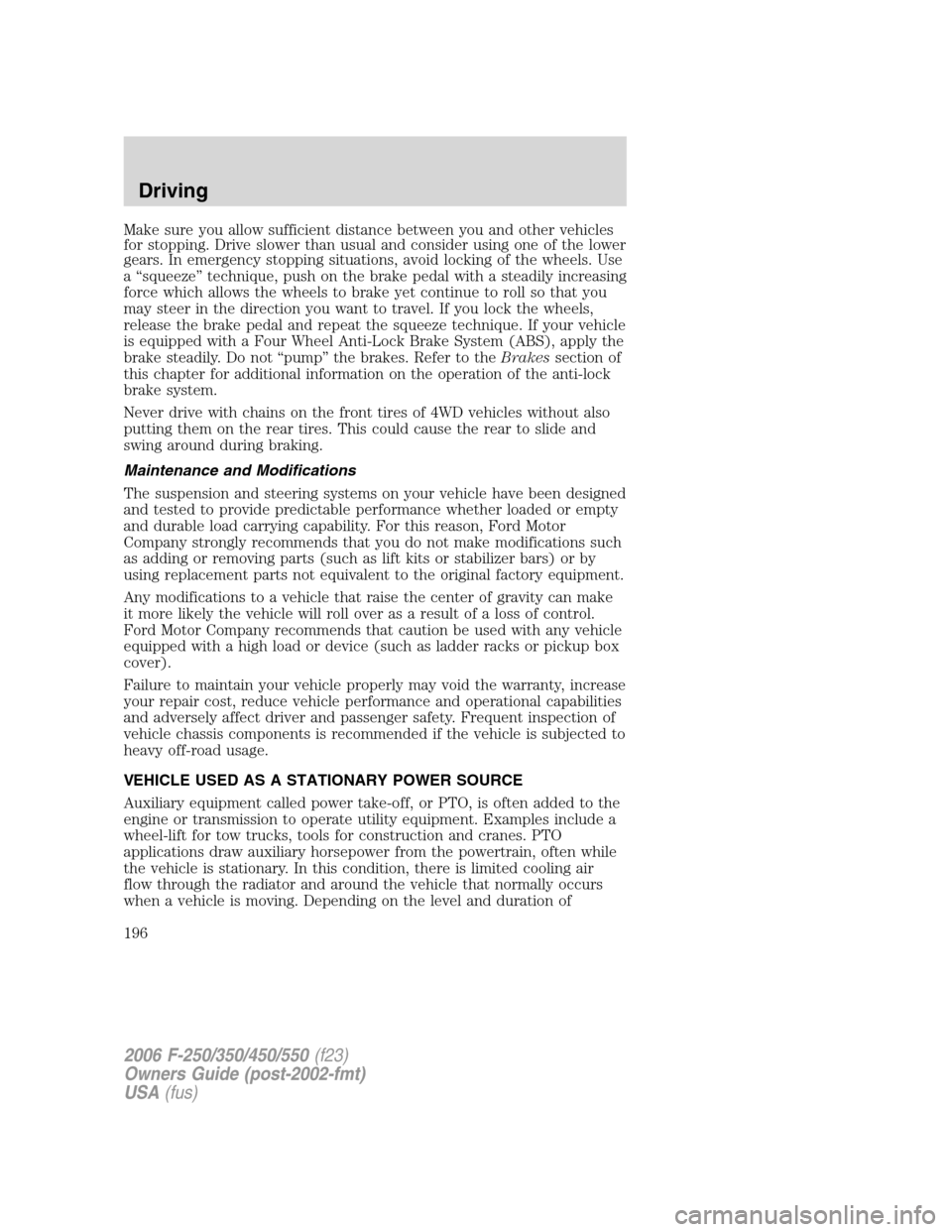 FORD SUPER DUTY 2006 1.G Owners Manual Make sure you allow sufficient distance between you and other vehicles
for stopping. Drive slower than usual and consider using one of the lower
gears. In emergency stopping situations, avoid locking 