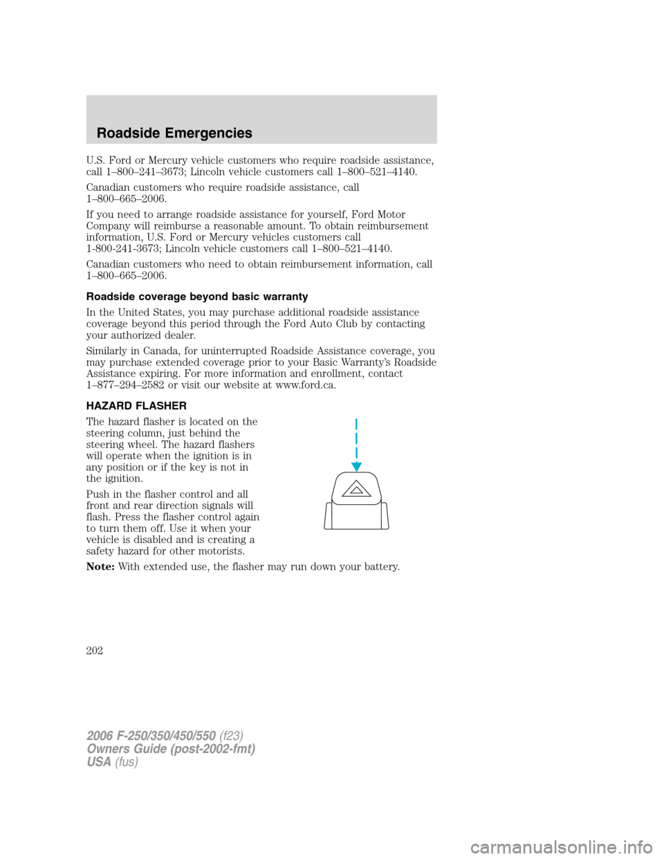 FORD SUPER DUTY 2006 1.G Owners Manual U.S. Ford or Mercury vehicle customers who require roadside assistance,
call 1–800–241–3673; Lincoln vehicle customers call 1–800–521–4140.
Canadian customers who require roadside assistan
