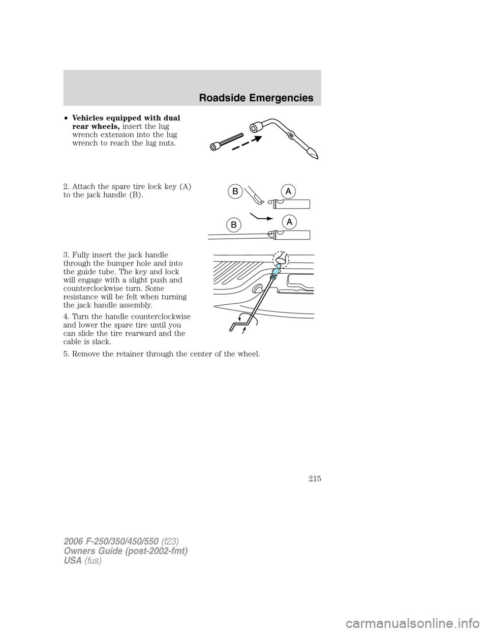 FORD SUPER DUTY 2006 1.G Owners Manual •Vehicles equipped with dual
rear wheels,insert the lug
wrench extension into the lug
wrench to reach the lug nuts.
2. Attach the spare tire lock key (A)
to the jack handle (B).
3. Fully insert the 