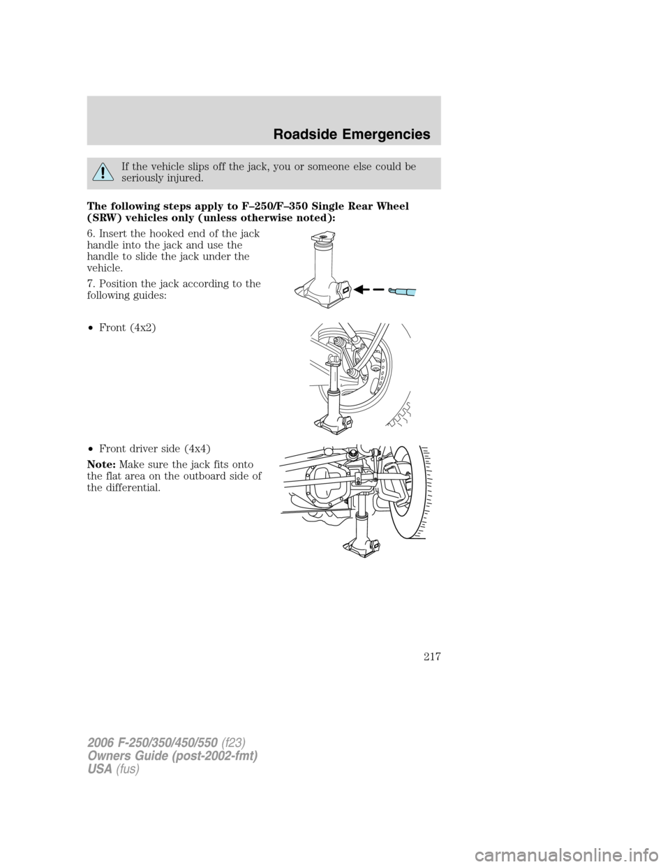 FORD SUPER DUTY 2006 1.G Owners Manual If the vehicle slips off the jack, you or someone else could be
seriously injured.
The following steps apply to F–250/F–350 Single Rear Wheel
(SRW) vehicles only (unless otherwise noted):
6. Inser