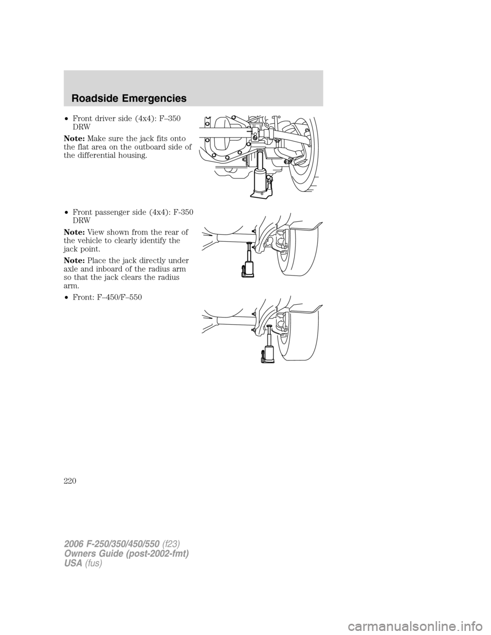FORD SUPER DUTY 2006 1.G Owners Manual •Front driver side (4x4): F–350
DRW
Note:Make sure the jack fits onto
the flat area on the outboard side of
the differential housing.
•Front passenger side (4x4): F-350
DRW
Note:View shown from 