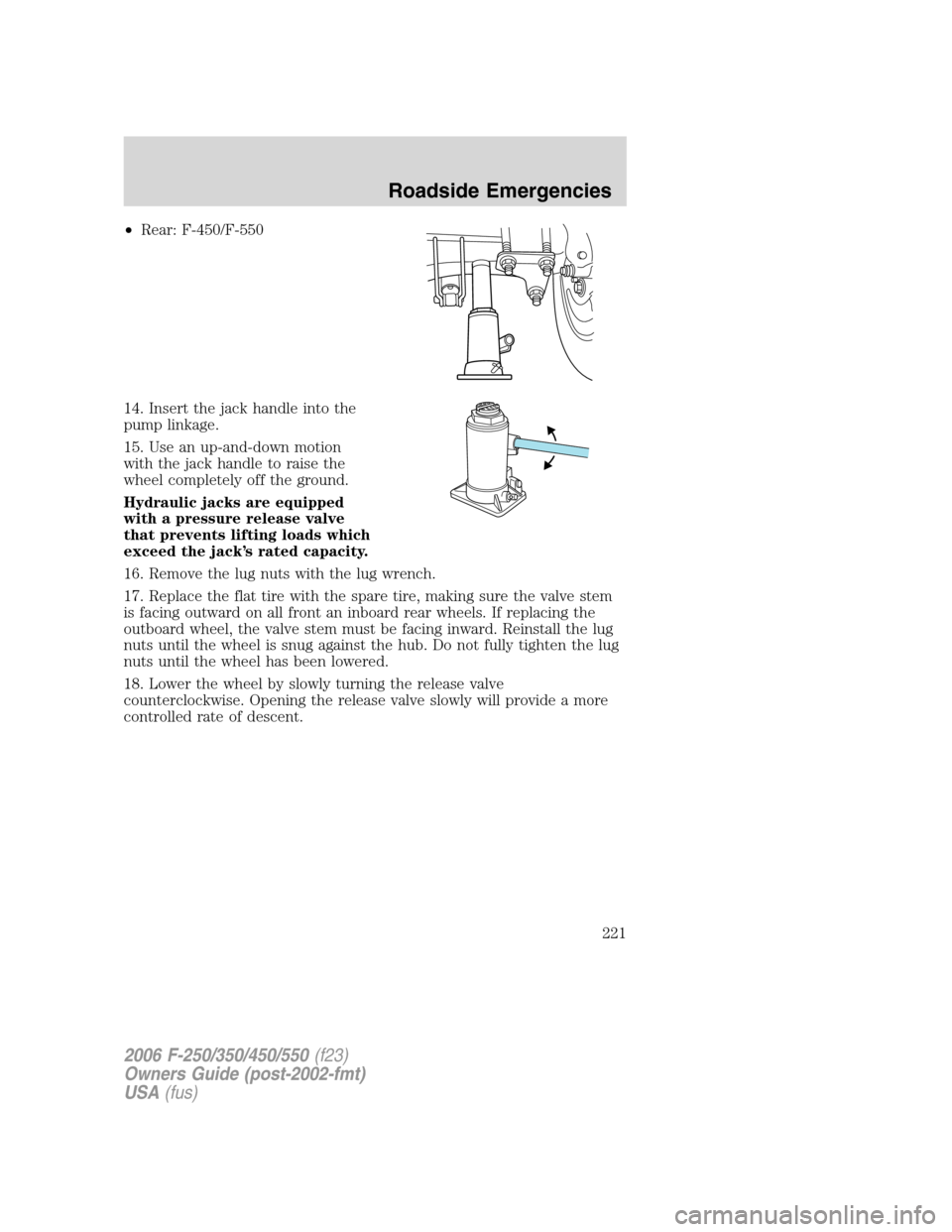 FORD SUPER DUTY 2006 1.G Owners Manual •Rear: F-450/F-550
14. Insert the jack handle into the
pump linkage.
15. Use an up-and-down motion
with the jack handle to raise the
wheel completely off the ground.
Hydraulic jacks are equipped
wit