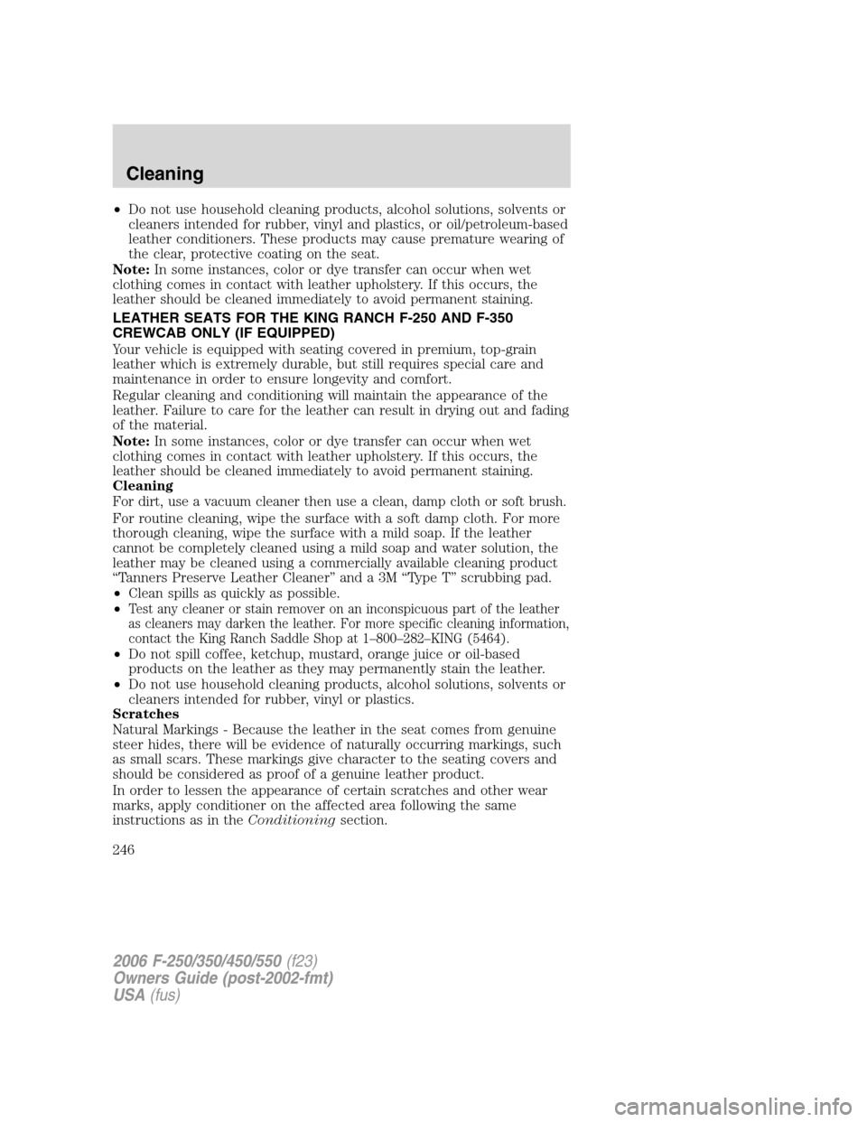 FORD SUPER DUTY 2006 1.G Owners Manual
•Do not use household cleaning products, alcohol solutions, solvents or
cleaners intended for rubber, vinyl and plastics, or oil/petroleum-based
leather conditioners. These products may cause prema FORD SUPER DUTY 2006 1.G Owners Manual
•Do not use household cleaning products, alcohol solutions, solvents or
cleaners intended for rubber, vinyl and plastics, or oil/petroleum-based
leather conditioners. These products may cause prema