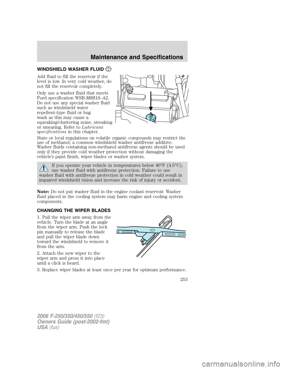 FORD SUPER DUTY 2006 1.G Owners Manual WINDSHIELD WASHER FLUID
Add fluid to fill the reservoir if the
level is low. In very cold weather, do
not fill the reservoir completely.
Only use a washer fluid that meets
Ford specification WSB-M8B16
