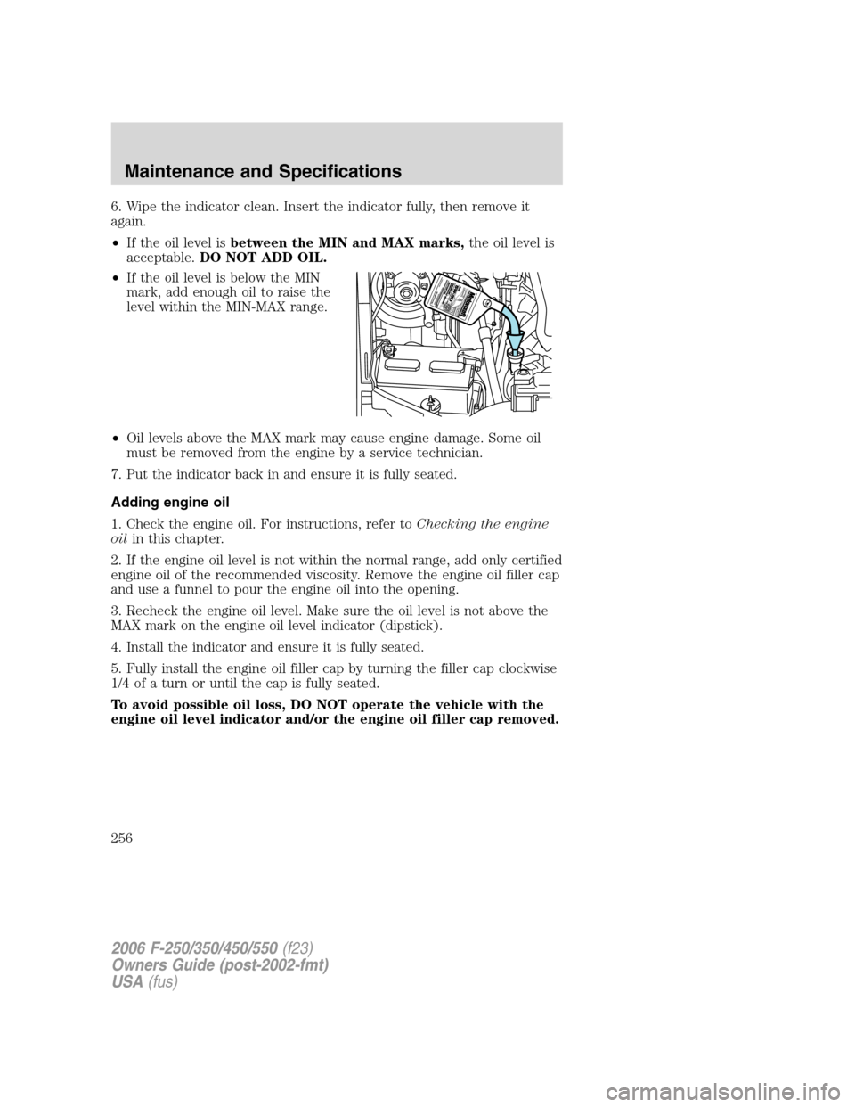 FORD SUPER DUTY 2006 1.G Owners Manual 6. Wipe the indicator clean. Insert the indicator fully, then remove it
again.
•If the oil level isbetween the MIN and MAX marks,the oil level is
acceptable.DO NOT ADD OIL.
•If the oil level is be