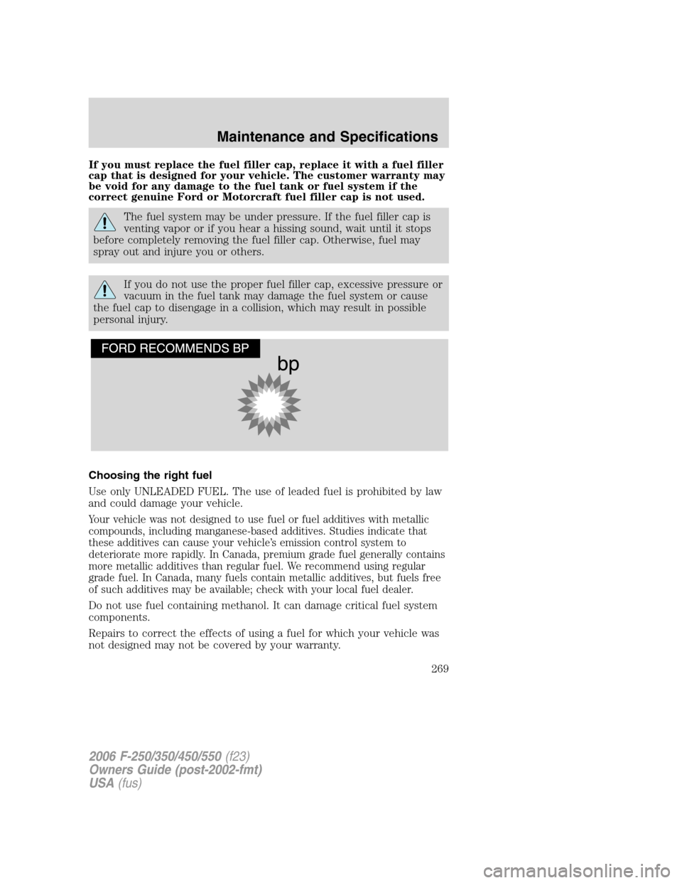 FORD SUPER DUTY 2006 1.G Owners Manual If you must replace the fuel filler cap, replace it with a fuel filler
cap that is designed for your vehicle. The customer warranty may
be void for any damage to the fuel tank or fuel system if the
co FORD SUPER DUTY 2006 1.G Owners Manual If you must replace the fuel filler cap, replace it with a fuel filler
cap that is designed for your vehicle. The customer warranty may
be void for any damage to the fuel tank or fuel system if the
co