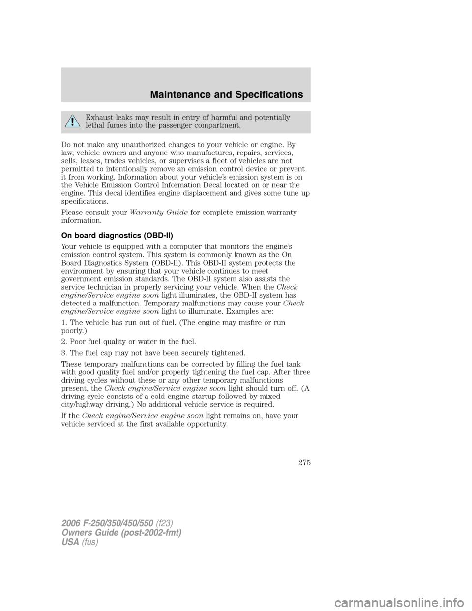 FORD SUPER DUTY 2006 1.G Owners Manual Exhaust leaks may result in entry of harmful and potentially
lethal fumes into the passenger compartment.
Do not make any unauthorized changes to your vehicle or engine. By
law, vehicle owners and any
