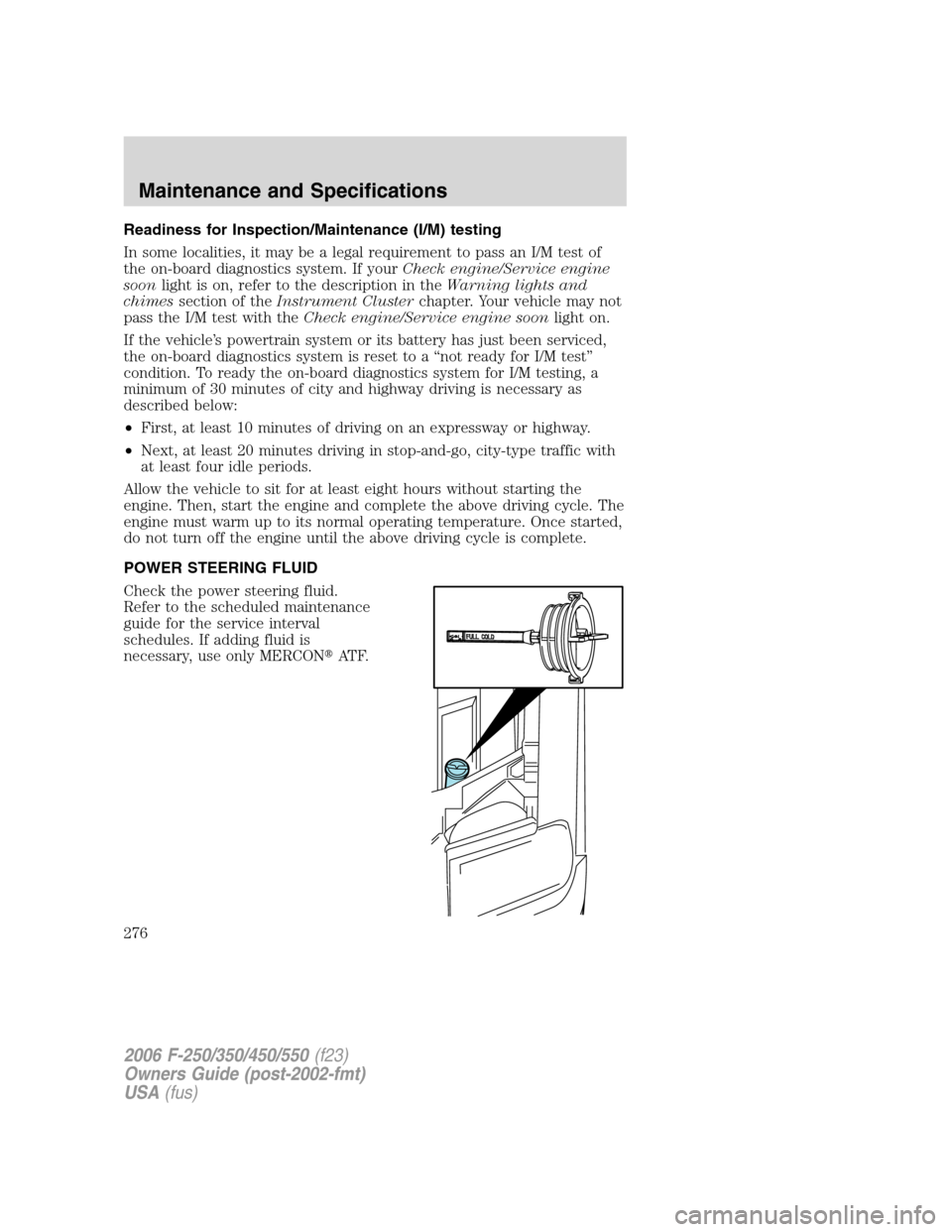 FORD SUPER DUTY 2006 1.G Owners Manual Readiness for Inspection/Maintenance (I/M) testing
In some localities, it may be a legal requirement to pass an I/M test of
the on-board diagnostics system. If yourCheck engine/Service engine
soonligh