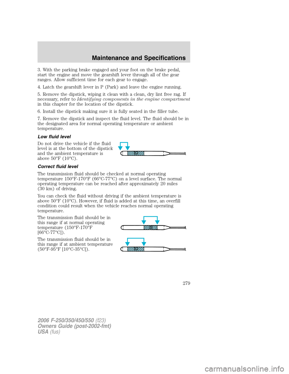 FORD SUPER DUTY 2006 1.G Owners Manual 3. With the parking brake engaged and your foot on the brake pedal,
start the engine and move the gearshift lever through all of the gear
ranges. Allow sufficient time for each gear to engage.
4. Latc