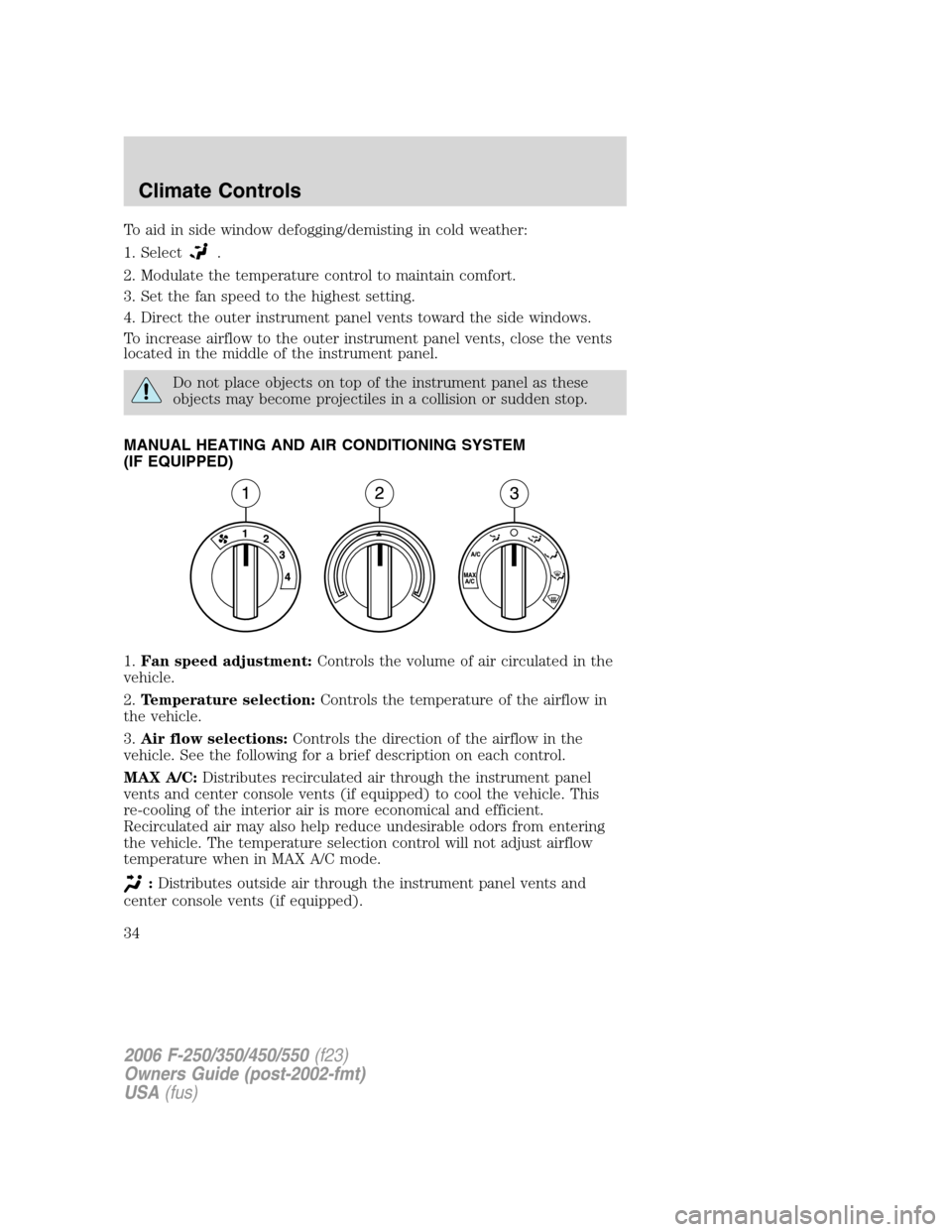 FORD SUPER DUTY 2006 1.G Owners Manual To aid in side window defogging/demisting in cold weather:
1. Select
.
2. Modulate the temperature control to maintain comfort.
3. Set the fan speed to the highest setting.
4. Direct the outer instrum FORD SUPER DUTY 2006 1.G Owners Manual To aid in side window defogging/demisting in cold weather:
1. Select
.
2. Modulate the temperature control to maintain comfort.
3. Set the fan speed to the highest setting.
4. Direct the outer instrum