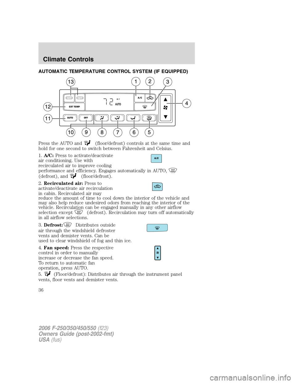 FORD SUPER DUTY 2006 1.G Owners Manual AUTOMATIC TEMPERATURE CONTROL SYSTEM (IF EQUIPPED)
Press the AUTO and
(floor/defrost) controls at the same time and
hold for one second to switch between Fahrenheit and Celsius.
1.A/C:Press to activat FORD SUPER DUTY 2006 1.G Owners Manual AUTOMATIC TEMPERATURE CONTROL SYSTEM (IF EQUIPPED)
Press the AUTO and
(floor/defrost) controls at the same time and
hold for one second to switch between Fahrenheit and Celsius.
1.A/C:Press to activat