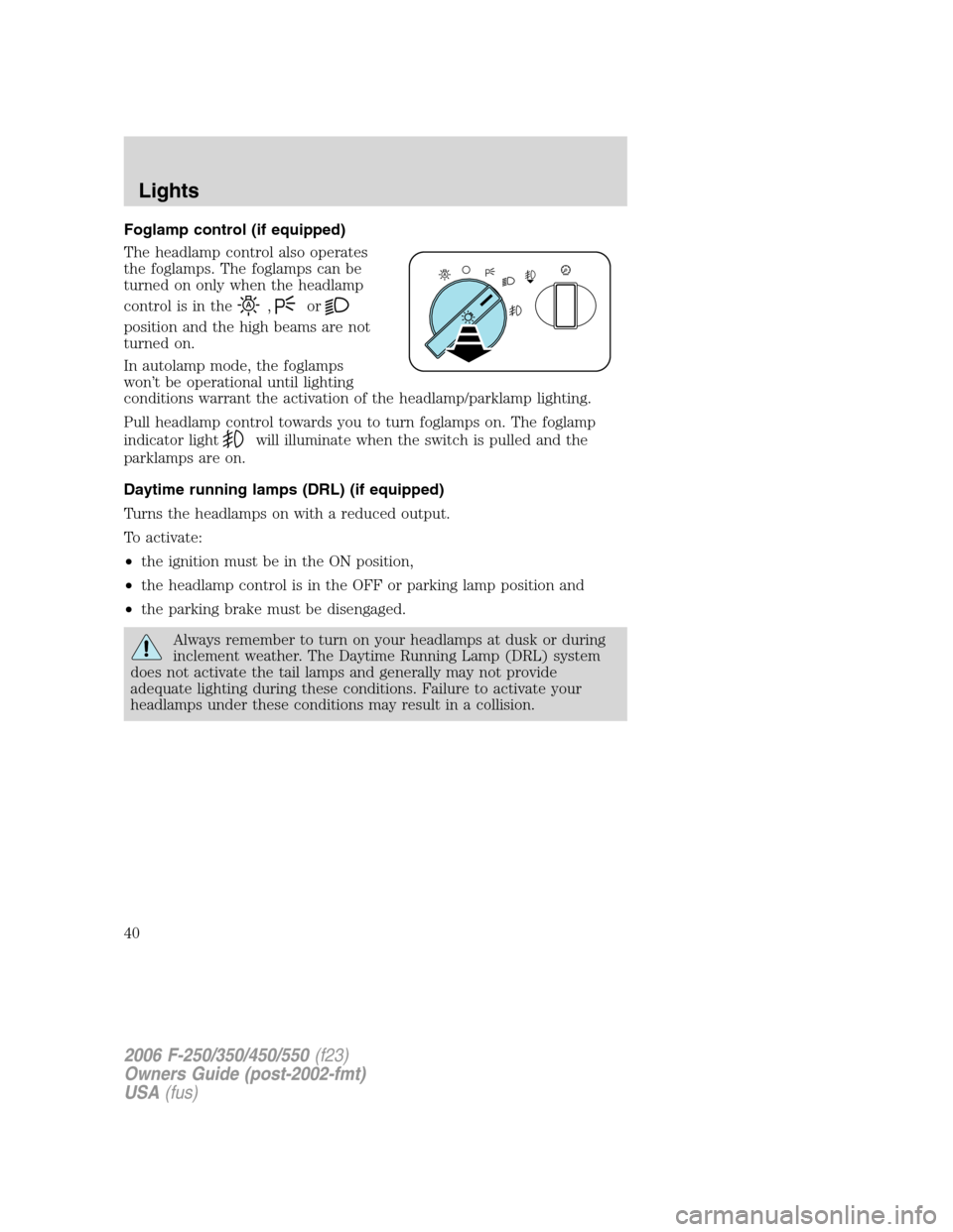 FORD SUPER DUTY 2006 1.G Owners Manual Foglamp control (if equipped)
The headlamp control also operates
the foglamps. The foglamps can be
turned on only when the headlamp
control is in the
,or
position and the high beams are not
turned on. FORD SUPER DUTY 2006 1.G Owners Manual Foglamp control (if equipped)
The headlamp control also operates
the foglamps. The foglamps can be
turned on only when the headlamp
control is in the
,or
position and the high beams are not
turned on.