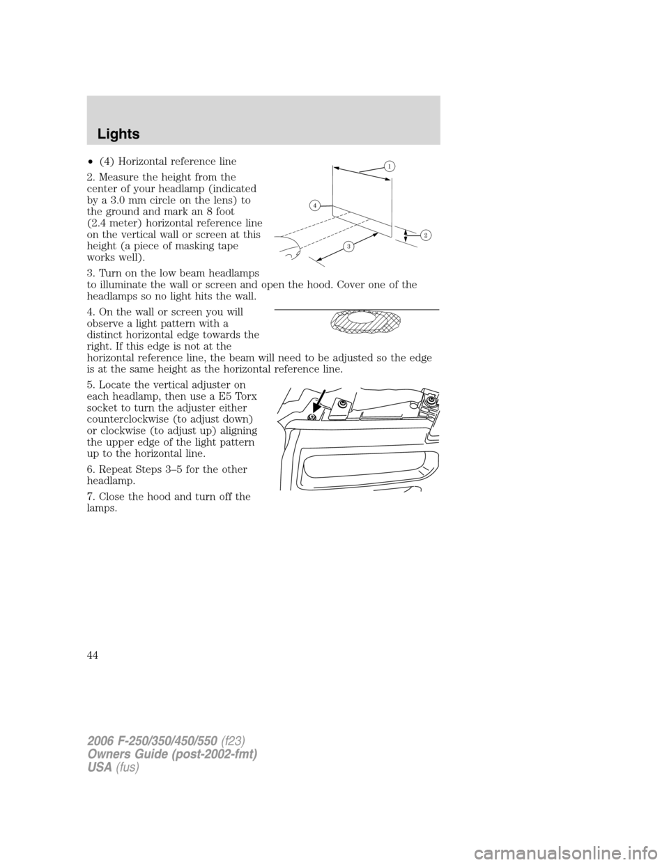 FORD SUPER DUTY 2006 1.G Owners Manual •(4) Horizontal reference line
2. Measure the height from the
center of your headlamp (indicated
by a 3.0 mm circle on the lens) to
the ground and mark an 8 foot
(2.4 meter) horizontal reference lin FORD SUPER DUTY 2006 1.G Owners Manual •(4) Horizontal reference line
2. Measure the height from the
center of your headlamp (indicated
by a 3.0 mm circle on the lens) to
the ground and mark an 8 foot
(2.4 meter) horizontal reference lin