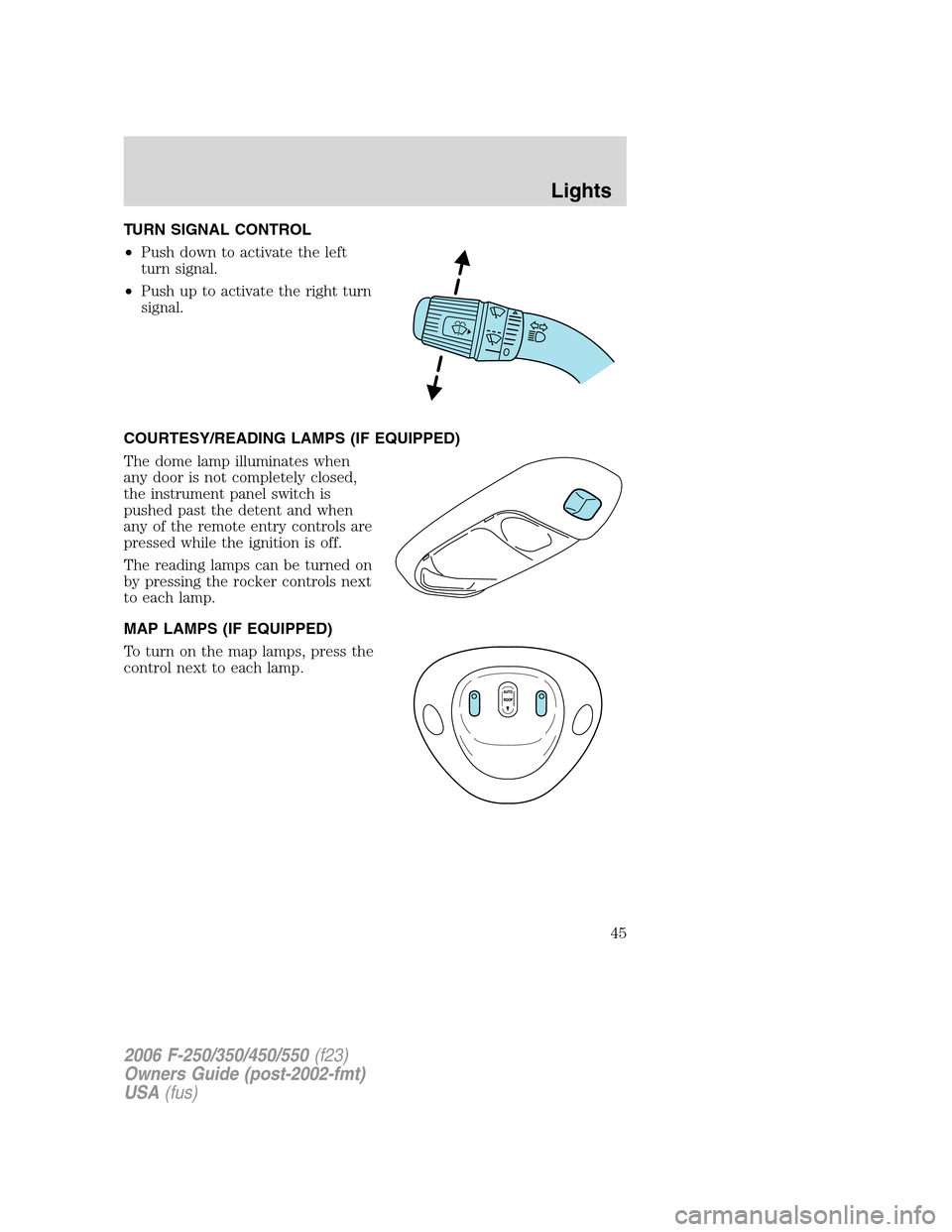 FORD SUPER DUTY 2006 1.G Owners Manual TURN SIGNAL CONTROL
•Push down to activate the left
turn signal.
•Push up to activate the right turn
signal.
COURTESY/READING LAMPS (IF EQUIPPED)
The dome lamp illuminates when
any door is not com