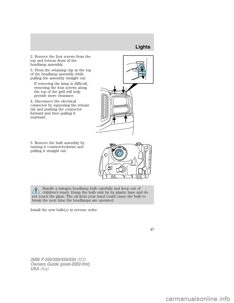 FORD SUPER DUTY 2006 1.G Owners Manual 2. Remove the four screws from the
top and bottom front of the
headlamp assembly.
3. Press the retaining clip at the top
of the headlamp assembly while
pulling the assembly straight out.
If removing t