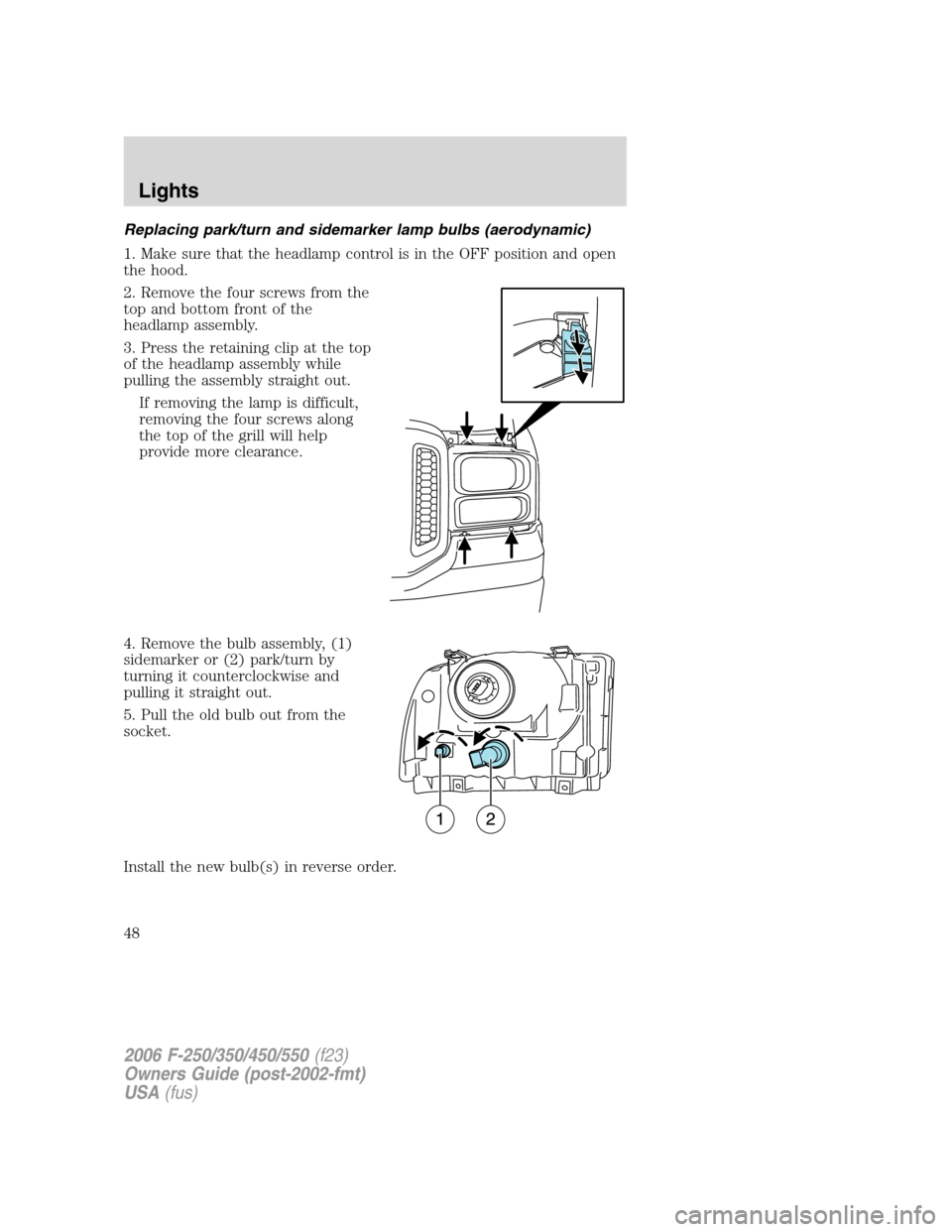 FORD SUPER DUTY 2006 1.G Owners Manual Replacing park/turn and sidemarker lamp bulbs (aerodynamic)
1. Make sure that the headlamp control is in the OFF position and open
the hood.
2. Remove the four screws from the
top and bottom front of 