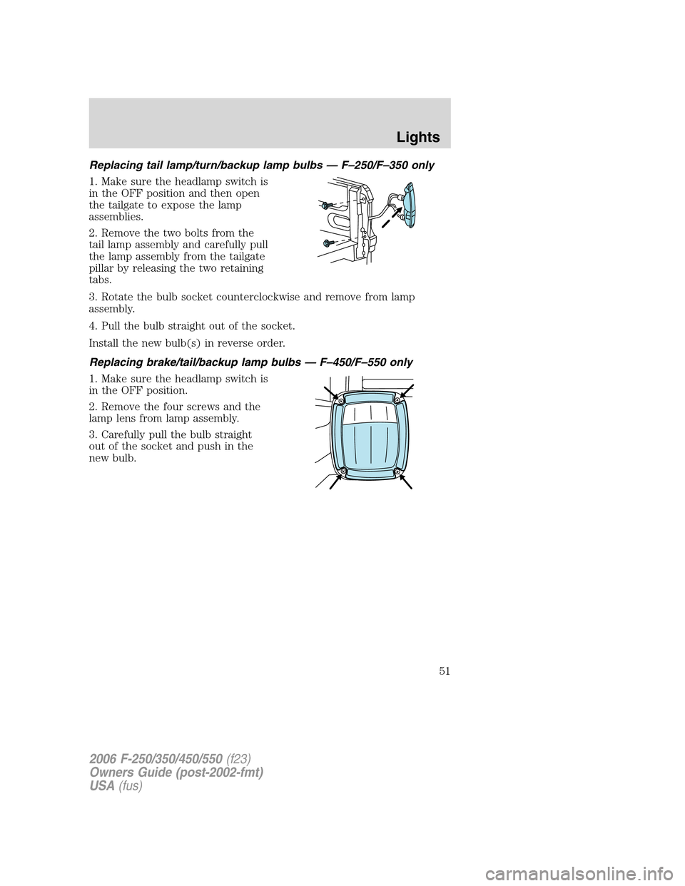 FORD SUPER DUTY 2006 1.G Owners Manual Replacing tail lamp/turn/backup lamp bulbs — F–250/F–350 only
1. Make sure the headlamp switch is
in the OFF position and then open
the tailgate to expose the lamp
assemblies.
2. Remove the two 