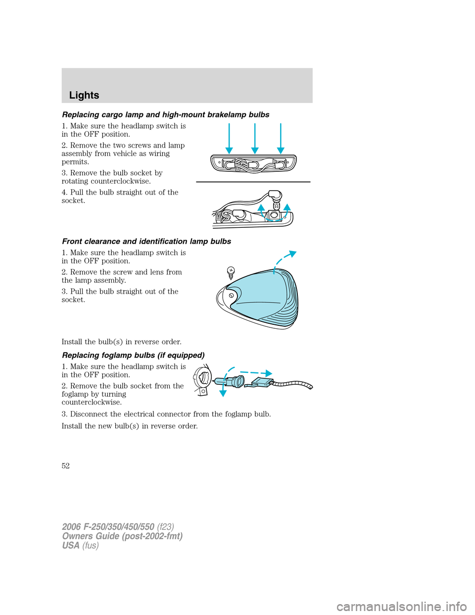FORD SUPER DUTY 2006 1.G Owners Manual Replacing cargo lamp and high-mount brakelamp bulbs
1. Make sure the headlamp switch is
in the OFF position.
2. Remove the two screws and lamp
assembly from vehicle as wiring
permits.
3. Remove the bu