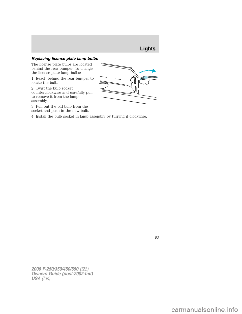 FORD SUPER DUTY 2006 1.G Owners Manual Replacing license plate lamp bulbs
The license plate bulbs are located
behind the rear bumper. To change
the license plate lamp bulbs:
1. Reach behind the rear bumper to
locate the bulb.
2. Twist the 