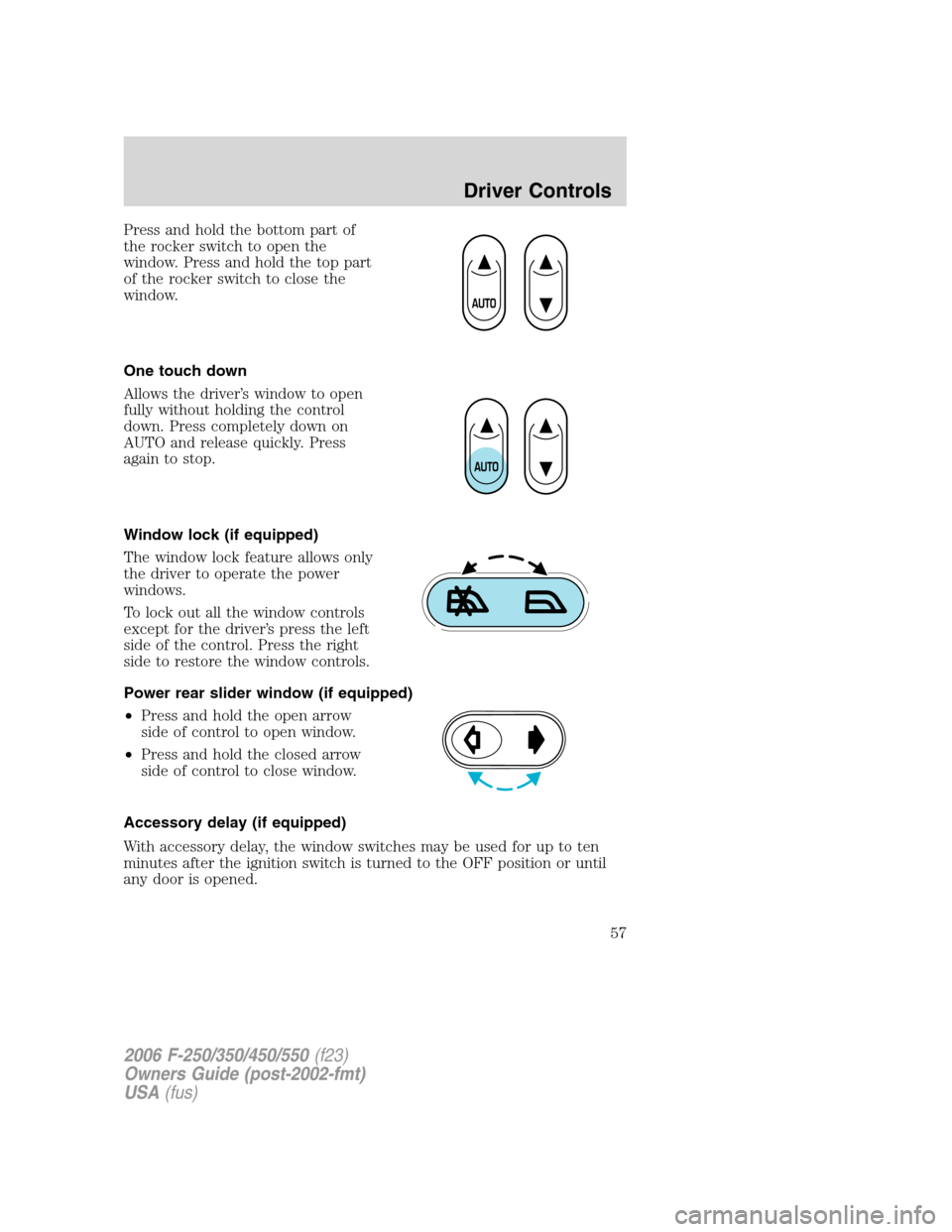 FORD SUPER DUTY 2006 1.G Owners Manual Press and hold the bottom part of
the rocker switch to open the
window. Press and hold the top part
of the rocker switch to close the
window.
One touch down
Allows the driver’s window to open
fully 