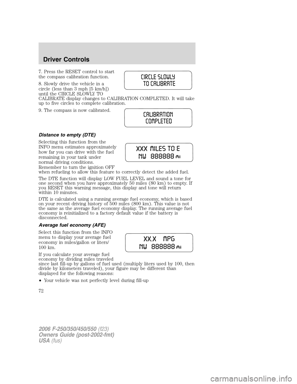 FORD SUPER DUTY 2006 1.G Owners Manual 7. Press the RESET control to start
the compass calibration function.
8. Slowly drive the vehicle in a
circle (less than 3 mph [5 km/h])
until the CIRCLE SLOWLY TO
CALIBRATE display changes to CALIBRA
