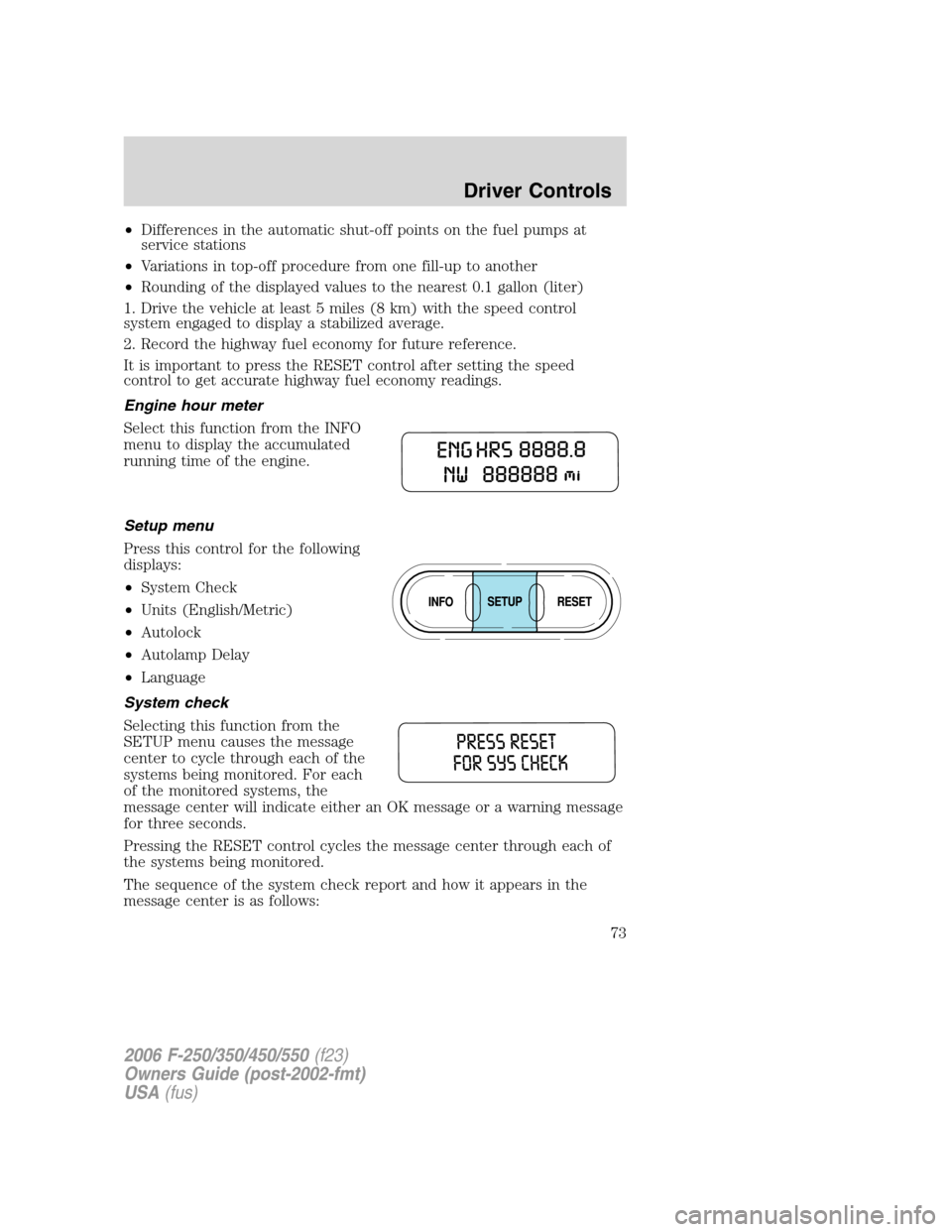 FORD SUPER DUTY 2006 1.G Owners Manual •Differences in the automatic shut-off points on the fuel pumps at
service stations
•Variations in top-off procedure from one fill-up to another
•Rounding of the displayed values to the nearest FORD SUPER DUTY 2006 1.G Owners Manual •Differences in the automatic shut-off points on the fuel pumps at
service stations
•Variations in top-off procedure from one fill-up to another
•Rounding of the displayed values to the nearest