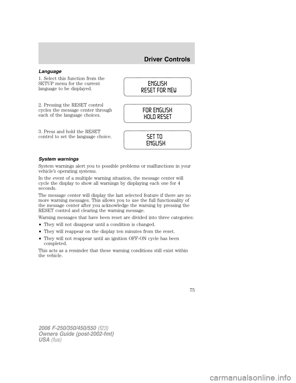 FORD SUPER DUTY 2006 1.G Owners Manual Language
1. Select this function from the
SETUP menu for the current
language to be displayed.
2. Pressing the RESET control
cycles the message center through
each of the language choices.
3. Press an