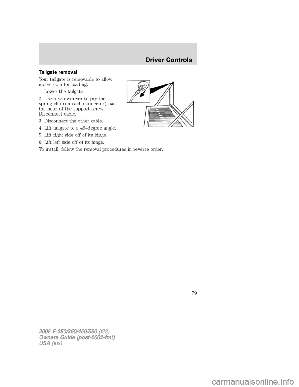 FORD SUPER DUTY 2006 1.G Owners Manual Tailgate removal
Your tailgate is removable to allow
more room for loading.
1. Lower the tailgate.
2. Use a screwdriver to pry the
spring clip (on each connector) past
the head of the support screw.
D