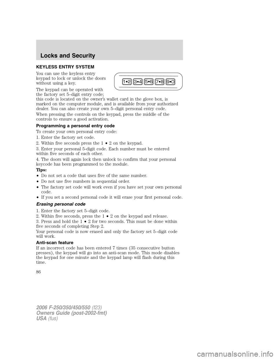 FORD SUPER DUTY 2006 1.G Owners Manual KEYLESS ENTRY SYSTEM
You can use the keyless entry
keypad to lock or unlock the doors
without using a key.
The keypad can be operated with
the factory set 5–digit entry code;
this code is located on