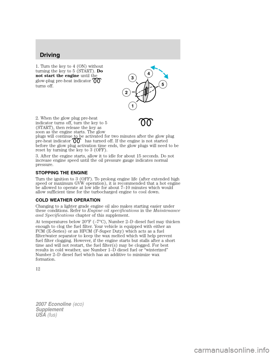 FORD SUPER DUTY 2007 1.G Diesel Supplement Manual 1. Turn the key to 4 (ON) without
turning the key to 5 (START).Do
not start the engineuntil the
glow-plug pre-heat indicator
turns off.
2. When the glow plug pre-heat
indicator turns off, turn the key FORD SUPER DUTY 2007 1.G Diesel Supplement Manual 1. Turn the key to 4 (ON) without
turning the key to 5 (START).Do
not start the engineuntil the
glow-plug pre-heat indicator
turns off.
2. When the glow plug pre-heat
indicator turns off, turn the key