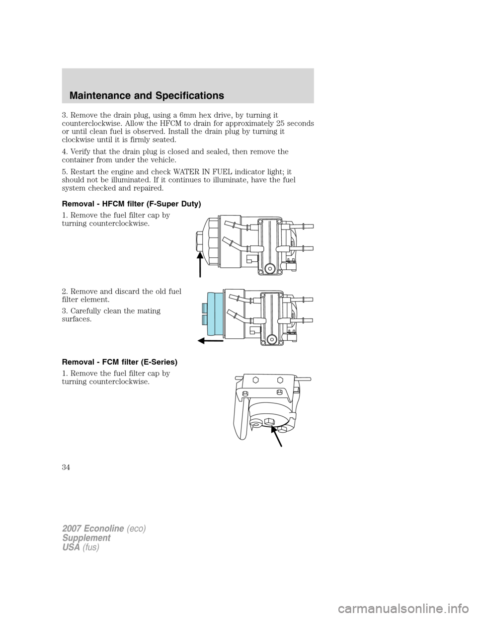 FORD SUPER DUTY 2007 1.G Diesel Supplement Manual 3. Remove the drain plug, using a 6mm hex drive, by turning it
counterclockwise. Allow the HFCM to drain for approximately 25 seconds
or until clean fuel is observed. Install the drain plug by turning