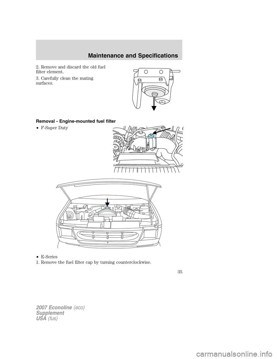 FORD SUPER DUTY 2007 1.G Diesel Supplement Manual 2. Remove and discard the old fuel
filter element.
3. Carefully clean the mating
surfaces.
Removal - Engine-mounted fuel filter
•F-Super Duty
•E-Series
1. Remove the fuel filter cap by turning cou