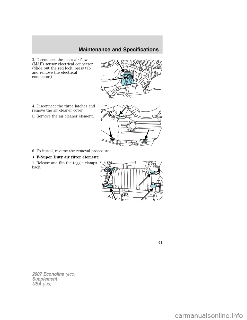 FORD SUPER DUTY 2007 1.G Diesel Supplement Manual 3. Disconnect the mass air flow
(MAF) sensor electrical connector.
(Slide out the red lock, press tab
and remove the electrical
connector.)
4. Disconnect the three latches and
remove the air cleaner c