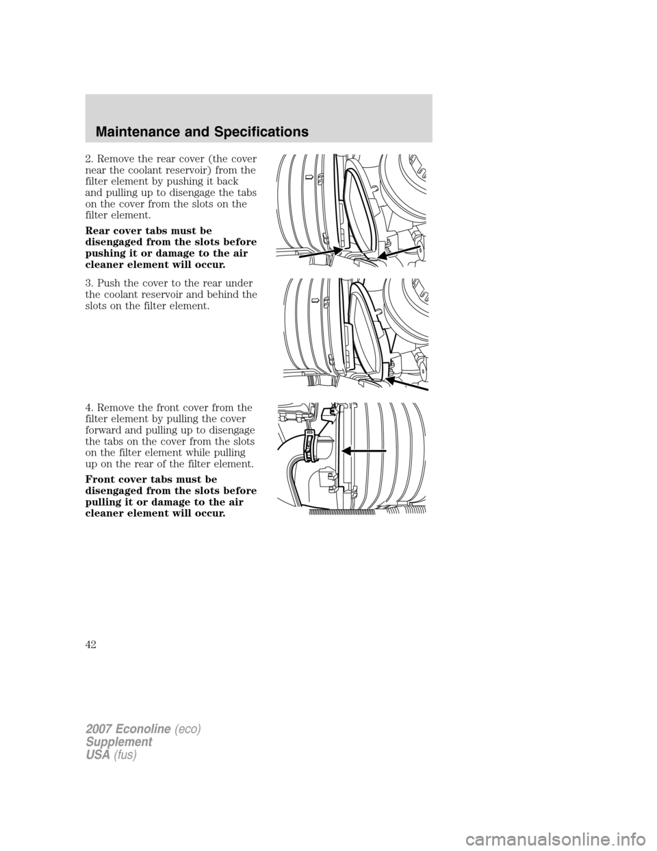 FORD SUPER DUTY 2007 1.G Diesel Supplement Manual 2. Remove the rear cover (the cover
near the coolant reservoir) from the
filter element by pushing it back
and pulling up to disengage the tabs
on the cover from the slots on the
filter element.
Rear 