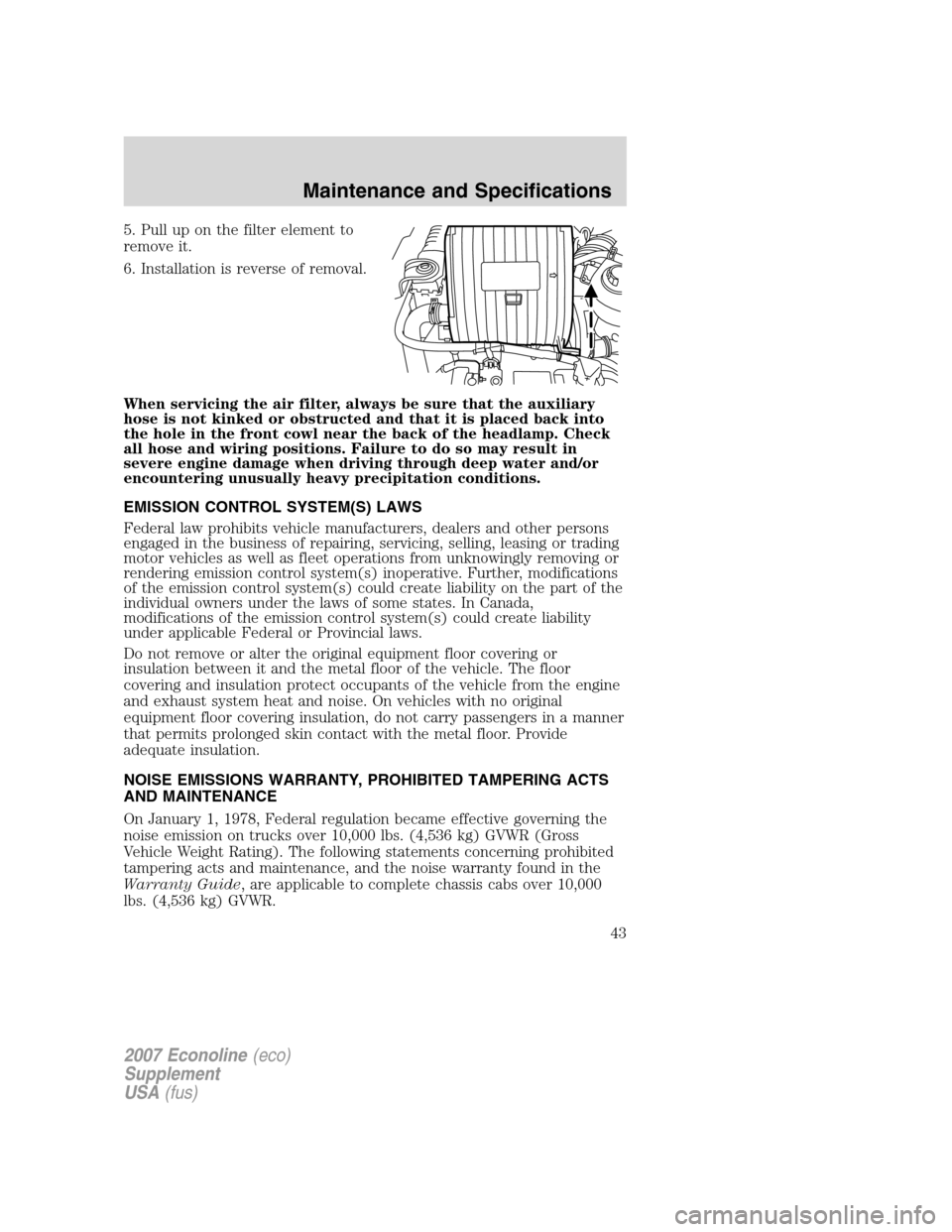 FORD SUPER DUTY 2007 1.G Diesel Supplement Manual 5. Pull up on the filter element to
remove it.
6. Installation is reverse of removal.
When servicing the air filter, always be sure that the auxiliary
hose is not kinked or obstructed and that it is p FORD SUPER DUTY 2007 1.G Diesel Supplement Manual 5. Pull up on the filter element to
remove it.
6. Installation is reverse of removal.
When servicing the air filter, always be sure that the auxiliary
hose is not kinked or obstructed and that it is p