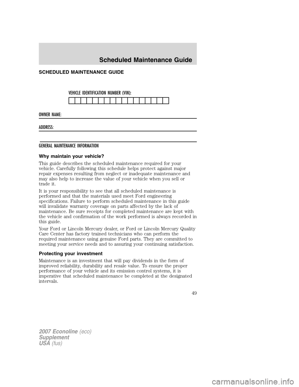 FORD SUPER DUTY 2007 1.G Diesel Supplement Manual SCHEDULED MAINTENANCE GUIDE
VEHICLE IDENTIFICATION NUMBER (VIN):
OWNER NAME:
ADDRESS:
GENERAL MAINTENANCE INFORMATION
Why maintain your vehicle?
This guide describes the scheduled maintenance required FORD SUPER DUTY 2007 1.G Diesel Supplement Manual SCHEDULED MAINTENANCE GUIDE
VEHICLE IDENTIFICATION NUMBER (VIN):
OWNER NAME:
ADDRESS:
GENERAL MAINTENANCE INFORMATION
Why maintain your vehicle?
This guide describes the scheduled maintenance required